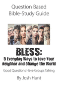 Question Based Bible-Study Guide - BLESS: 5 Everyday Ways to Love Your Neighbor and Change the World: Good Questions Have Groups Talking