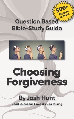 Question-based Bible Study Guide -- Choosing Forgiveness: Good Questions Have Groups Talking - Hunt, Josh