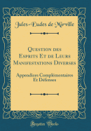 Question Des Esprits Et de Leurs Manifestations Diverses: Appendices Complmentaires Et Dfenses (Classic Reprint)