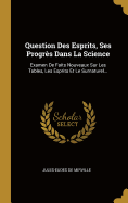 Question Des Esprits, Ses Progrs Dans La Science: Examen De Faits Nouveaux Sur Les Tables, Les Esprits Et Le Surnaturel...