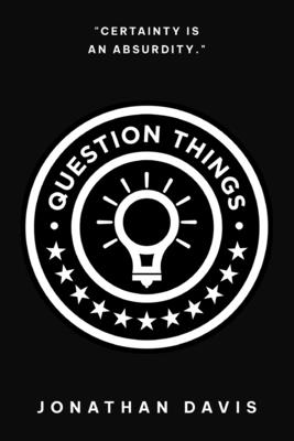Question Things: Certainty is an Absurdity - Davis, Jonathan