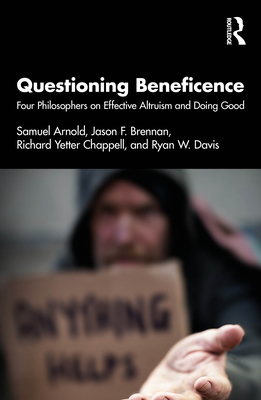 Questioning Beneficence: Four Philosophers on Effective Altruism and Doing Good - Arnold, Samuel, and Brennan, Jason F, and Chappell, Richard Yetter