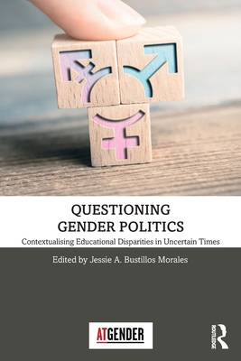 Questioning Gender Politics: Contextualising Educational Disparities in Uncertain Times - Bustillos Morales, Jessie A (Editor)