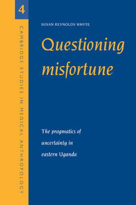 Questioning Misfortune: The Pragmatics of Uncertainty in Eastern Uganda - Whyte, Susan Reynolds