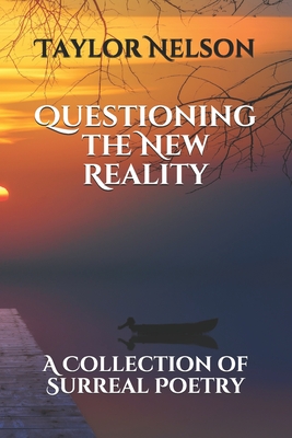 Questioning the New Reality: A Collection of Surreal Poetry - Nelson, Taylor
