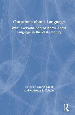 Questions About Language: What Everyone Should Know About Language in the 21st Century - Bauer, Laurie (Editor), and Calude, Andreea S (Editor)