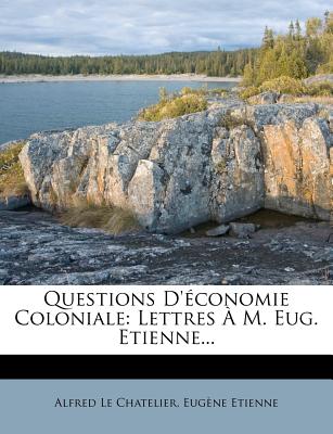 Questions D'Economie Coloniale: Lettres A M. Eug. Etienne... - Chatelier, Alfred Le, and Etienne, Eug?ne