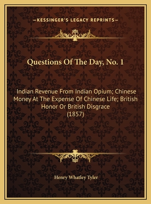 Questions of the Day, No. 1: Indian Revenue from Indian Opium; Chinese Money at the Expense of Chinese Life; British Honor or British Disgrace (1857) - Tyler, Henry Whatley