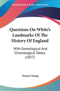 Questions on White's Landmarks of the History of England: With Genealogical and Chronological Tables (1857)