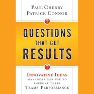 Questions That Get Results: Innovative Ideas Managers Can Use to Improve Their Teams' Performance
