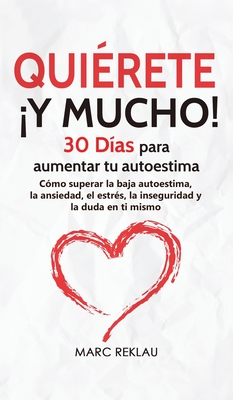 Quirete Y MUCHO!: 30 Das para aumentar tu autoestima. Cmo superar la baja autoestima, la ansiedad, el estrs, la inseguridad y la duda en ti mismo - Reklau, Marc