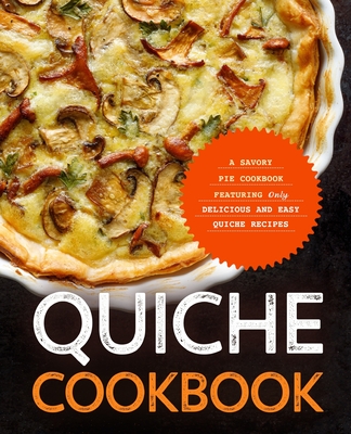 Quiche Cookbook: A Savory Pie Cookbook Featuring Only Easy and Delicious Quiche Recipes - Press, Booksumo
