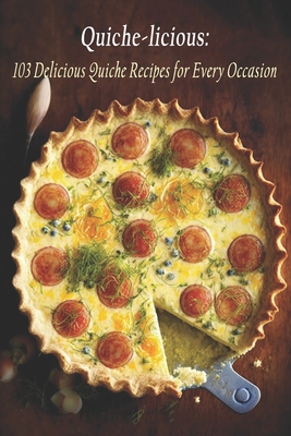 Quiche-licious: 103 Delicious Quiche Recipes for Every Occasion - Licious, Quiche