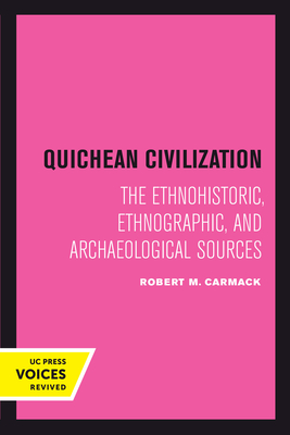 Quichean Civilization: The Ethnohistoric, Ethnographic, and Archaeological Sources - Carmack, Robert M