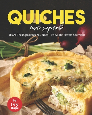 Quiches are Superb: It's All The Ingredients You Need - It's All The Flavors You Want - Hope, Ivy