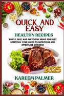 Quick and Easy Healthy Recipes: Simple, Fast, and Flavorful Meals for Busy Lifestyles: Your Guide to Nutritious and Effortless Cooking