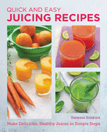Quick and Easy Juicing Recipes: Make Delicious, Healthy Juices in Simple Steps