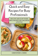 Quick and Easy Meal Prep for Busy Professionals: Healthy and Plant based Meal Recipes for a Balanced Lifestyle