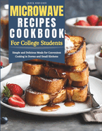 Quick and Easy Microwave Recipes Cookbook for College Students: Simple and Delicious Meals for Convenient Cooking in Dorms and Small Kitchens