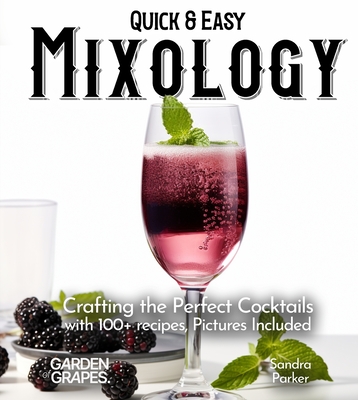 Quick & Easy Mixology: Crafting the Perfect Cocktails with 100+ recipes, Pictures Included - Parker, Sandra