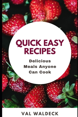 Quick Easy Recipes: Delicious Meals Anyone Can Cook - Waldeck, Val