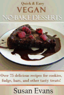 Quick & Easy Vegan No-Bake Desserts Cookbook: Over 75 Delicious Recipes for Cookies, Fudge, Bars, and Other Tasty Treats!