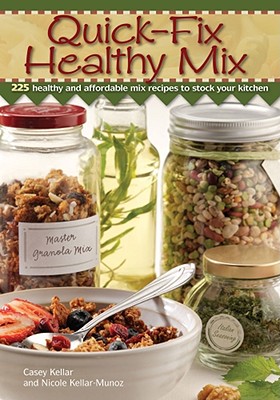 Quick Fix Healthy Mix: 225 Healthy and Affordable Mix Recipes to Stock Your Kitchen - Kellar, Casey, and Munoz, Nicole Kellar