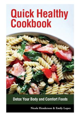 Quick Healthy Cookbook: Detox Your Body and Comfort Foods - Henderson, Nicole, and Lopez Emily