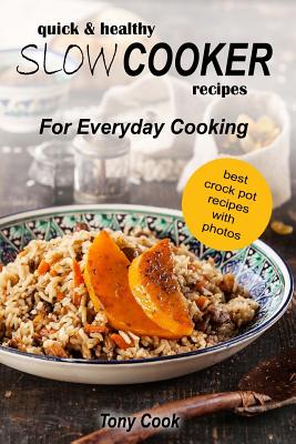 Quick & Healthy Slow Cooker Recipes For Everyday Cooking - Cook, Tony