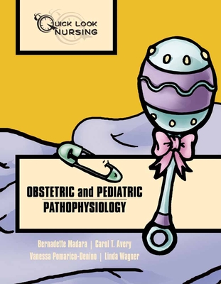 Quick Look Nursing: Obstetric and Pediatric Pathophysiology: Obstetric and Pediatric Pathophysiology - Madara, Bernadette, and Avery, Carol T, and Pomarico-Denino, Vanessa