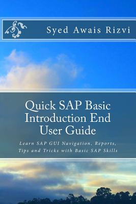 Quick SAP Basic Introduction End User Guide: Learn SAP GUI Navigation, Reports, Tips and Tricks with Basic SAP Skills - Rizvi, Syed Awais