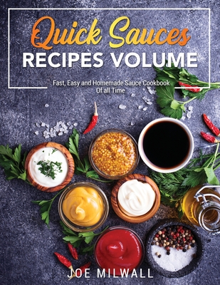 Quick Sauce Recipes Volume: Fast, Easy and Homemade Sauce Cookbook Of all Time - Milwall, Joe