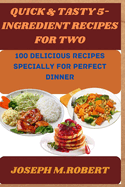 Quick & Tasty 5-Ingredient Recipes for two: 100 Deliciou Recipes Specially For Perfect Dinner
