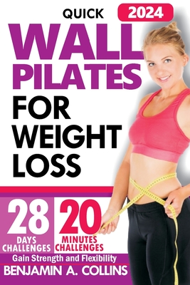 Quick Wall Pilates for Weight Loss: 28 Days of Challenges to Gain Strength and Flexibility in Under 20 Minutes - A Collins, Benjamin