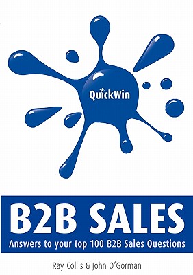 Quick Win B2B Sales: Answers to Your Top 100 B2B Sales Questions - Collis, Ray, and O'Gorman, John