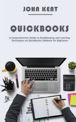 QuickBooks: A Comprehensive Guide to Bookkeeping and Learning Techniques on QuickBooks Software for Beginners - Kent, John