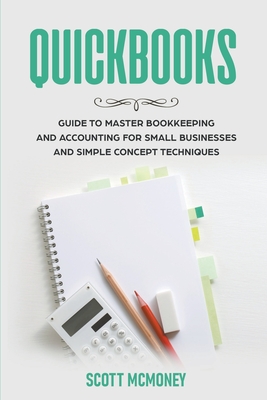 Quickbooks: Guide to Master Bookkeeping and Accounting for Small Businesses and Simple Concept Techniques - McMoney, Scott