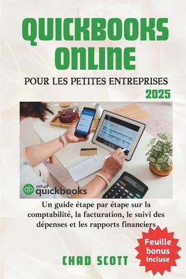 QuickBooks Online Pour Les Petites Entreprises: Un guide tape par tape sur la comptabilit, la facturation, le suivi des dpenses et les rapports financiers - Scott, Chad