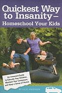 Quickest Way to Insanity - Homeschool Your Kids: An Irreverant Guide to Educate Your Children, Maintain Your Composure and Keep a Sense of Humor