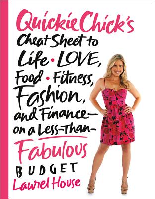 QuickieChick's Cheat Sheet to Life, Love, Food, Fitness, Fashion, and Finance on a Less-Than-Fabulous Budget - House, Laurel