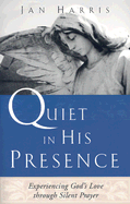 Quiet in His Presence: Experiencing God's Love Through Silent Prayer - Harris, Jan