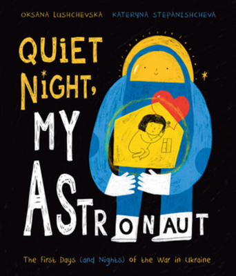 Quiet Night, My Astronaut: The First Days (and Nights) of the War in Ukraine - Lushchevska, Oksana