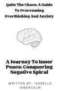 Quiet the Chaos: A Guide to Overcoming Overthinking and Anxiety: A Journey To Inner Peace: Conquering Negative spiral