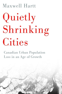 Quietly Shrinking Cities: Canadian Urban Population Loss in an Age of Growth - Hartt, Maxwell