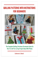 Quilling Patterns with Instructions for Beginners: The Complete Quilling Christmas Ornaments Guide On How To Craft Fun Loving Project Ideas With Photos
