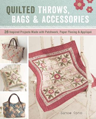 Quilted Throws, Bags & Accessories: 28 Inspired Projects Made with Patchwork, Paper Piecing & Appliqu - Kono, Sanae