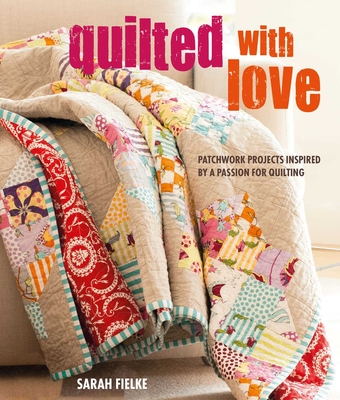 Quilted with Love: Patchwork Projects Inspired by a Passion for Quilting - Fielke, Sarah