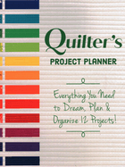 Quilter's Project Planner: Everything You Need to Dream, Plan & Organize 12 Projects!