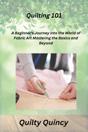 Quilting 101: A Beginner's Journey into the World of Fabric Art Mastering the Basics and Beyond