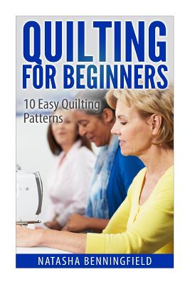 Quilting For Beginners: 10 Easy Quilting Patterns - Benningfield, Natasha